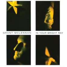 Grant McLennan – In Your Bright Ray