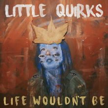 LITTLE QUIRKS – LIFE WOULDN’T BE